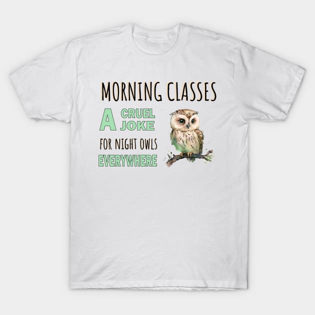 Morning Class a Cruel Joke for Night Owls Everywhere T-Shirt by DramaticArtsyDesigns